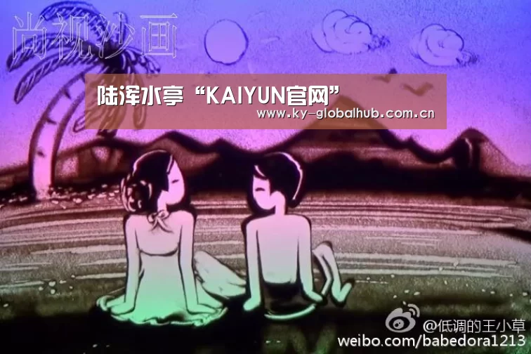 陆浑水亭“KAIYUN官网”(图4) 开云赛事