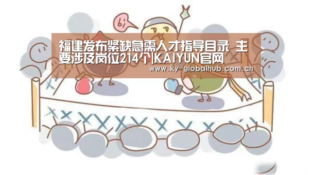 福建发布紧缺急需人才指导目录 主要涉及岗位214个|KAIYUN官网(图1) 开云体育直播