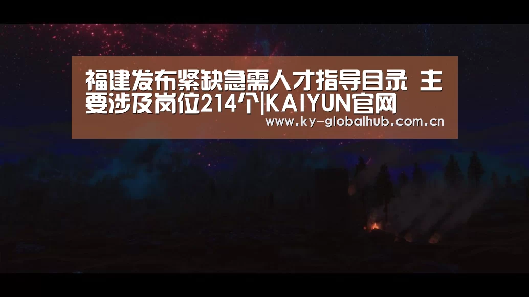 福建发布紧缺急需人才指导目录 主要涉及岗位214个|KAIYUN官网(图3) 开云赛事直播