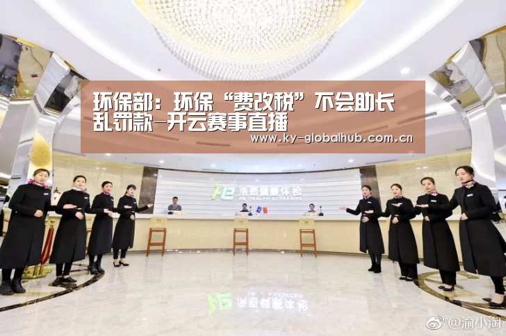 环保部:环保“费改税”不会助长乱罚款-开云赛事直播(图1) KAIYUN官网