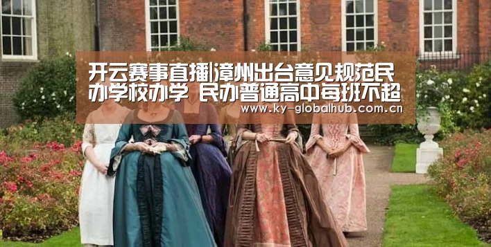 开云赛事直播|漳州出台意见规范民办学校办学 民办普通高中每班不超54人(图2) KAIYUN官网