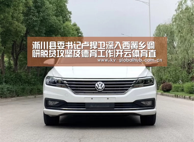 淅川县委书记卢捍卫深入西簧乡调研脱贫攻坚及德育工作|开云体育直播(图1) KAIYUN官网