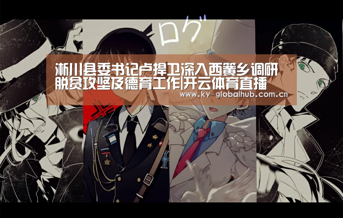 淅川县委书记卢捍卫深入西簧乡调研脱贫攻坚及德育工作|开云体育直播(图2) KAIYUN官网