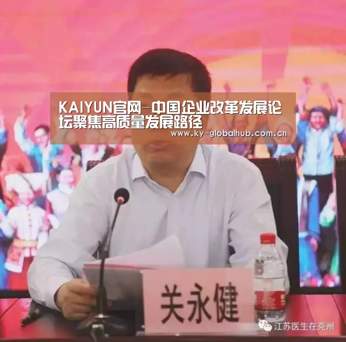 KAIYUN官网-中国企业改革发展论坛聚焦高质量发展路径(图1) KAIYUN官网